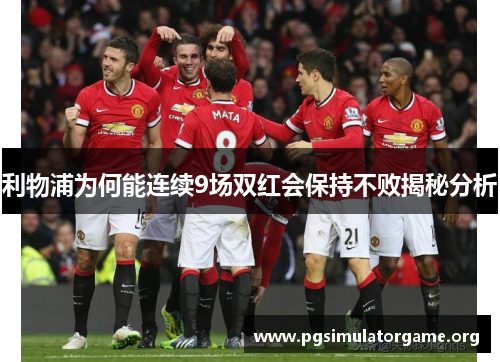 利物浦为何能连续9场双红会保持不败揭秘分析