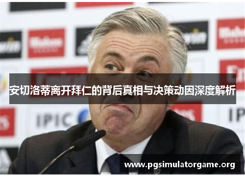 安切洛蒂离开拜仁的背后真相与决策动因深度解析