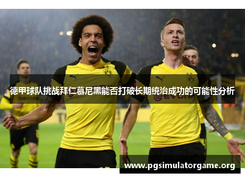 德甲球队挑战拜仁慕尼黑能否打破长期统治成功的可能性分析