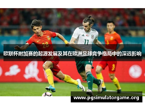 欧联杯附加赛的起源发展及其在欧洲足球竞争格局中的深远影响