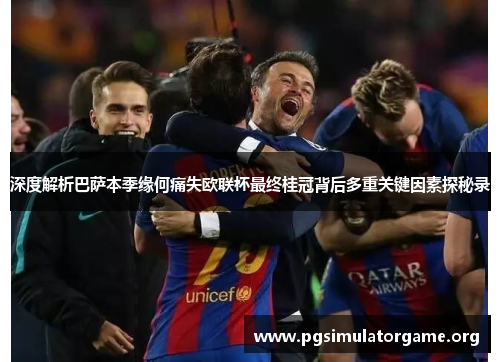 深度解析巴萨本季缘何痛失欧联杯最终桂冠背后多重关键因素探秘录