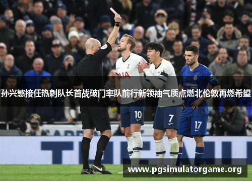 孙兴慜接任热刺队长首战破门率队前行新领袖气质点燃北伦敦再燃希望