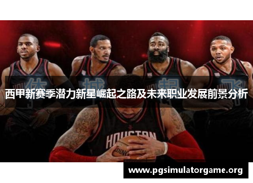 西甲新赛季潜力新星崛起之路及未来职业发展前景分析